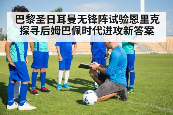 巴黎圣日耳曼无锋阵试验恩里克探寻后姆巴佩时代进攻新答案