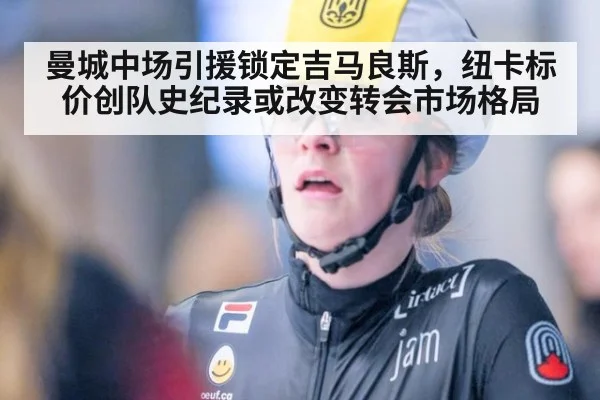 曼城中场引援锁定吉马良斯，纽卡标价创队史纪录或改变转会市场格局
