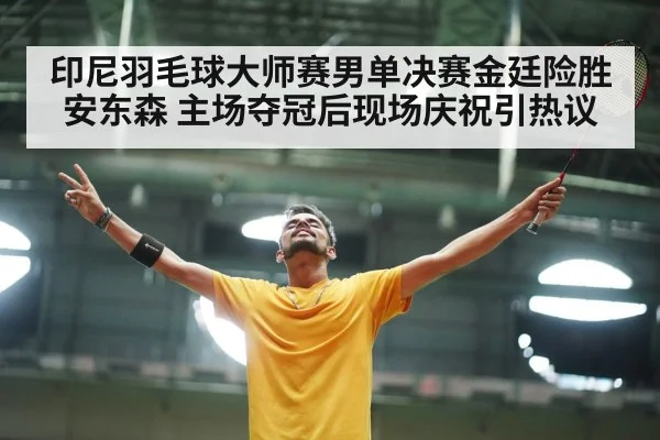 印尼羽毛球大师赛男单决赛金廷险胜安东森 主场夺冠后现场庆祝引热议