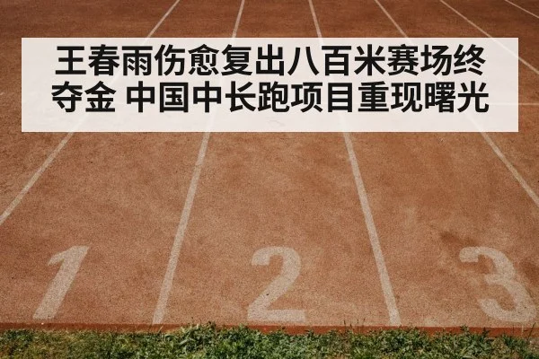 王春雨伤愈复出八百米赛场终夺金 中国中长跑项目重现曙光