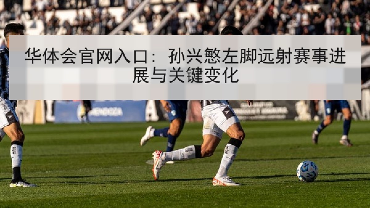 华体会官网入口: 孙兴慜左脚远射赛事进展与关键变化 华体会官网入口: 孙兴慜左脚远射赛事进展与关键变化
